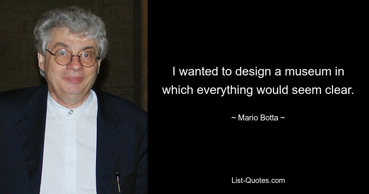 I wanted to design a museum in which everything would seem clear. — © Mario Botta