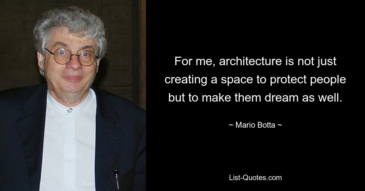 For me, architecture is not just creating a space to protect people but to make them dream as well. — © Mario Botta