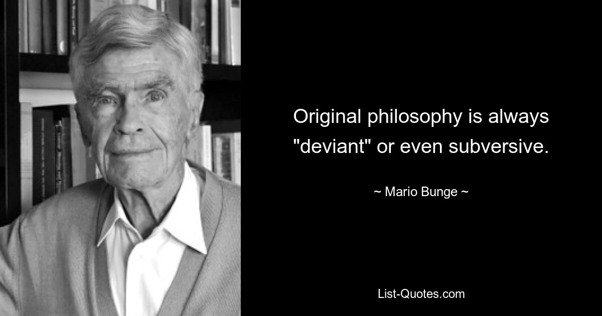 Original philosophy is always "deviant" or even subversive. — © Mario Bunge