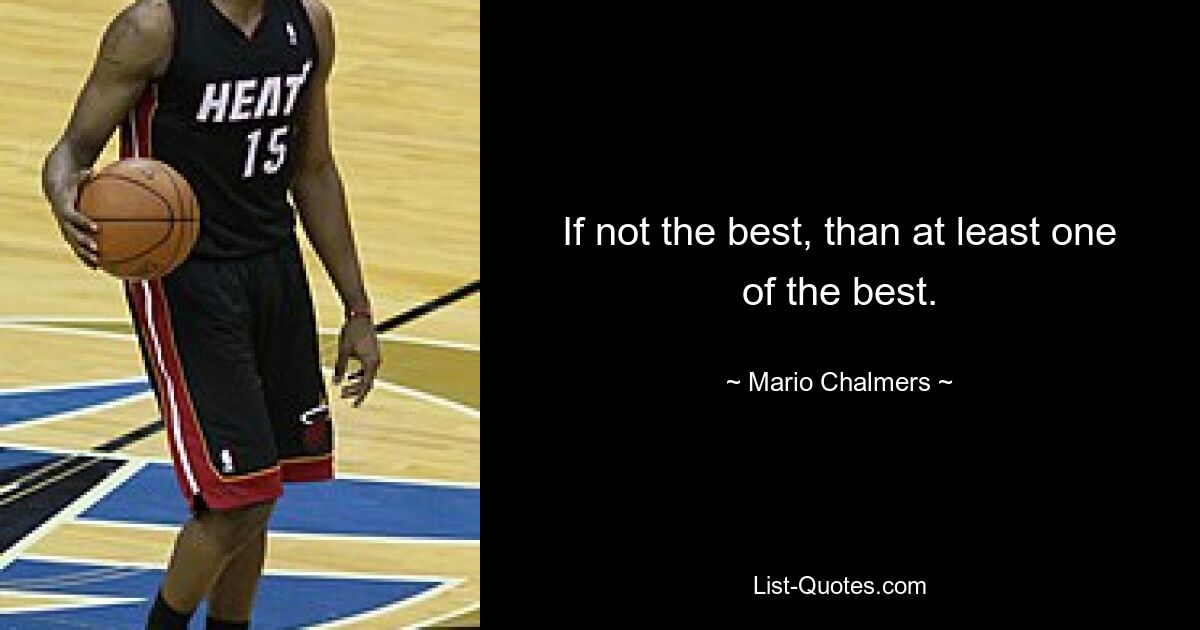 If not the best, than at least one of the best. — © Mario Chalmers