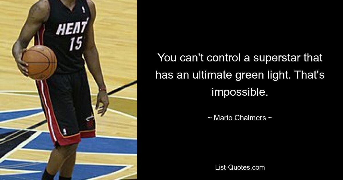 You can't control a superstar that has an ultimate green light. That's impossible. — © Mario Chalmers