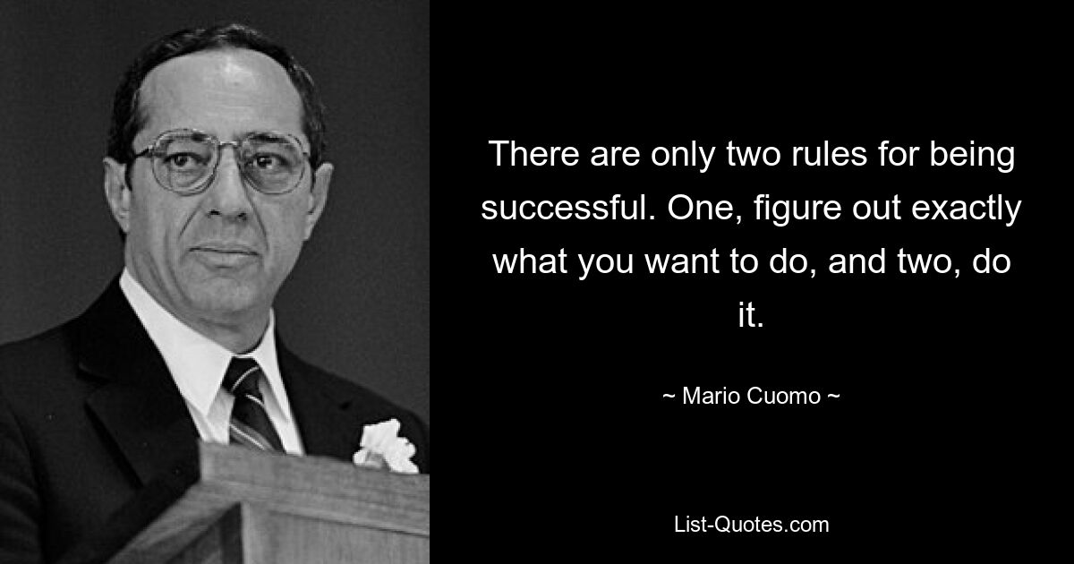 There are only two rules for being successful. One, figure out exactly what you want to do, and two, do it. — © Mario Cuomo