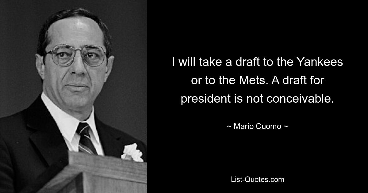 Ich werde einen Draft zu den Yankees oder den Mets bringen. Ein Entwurf für das Präsidentenamt ist nicht denkbar. — © Mario Cuomo 