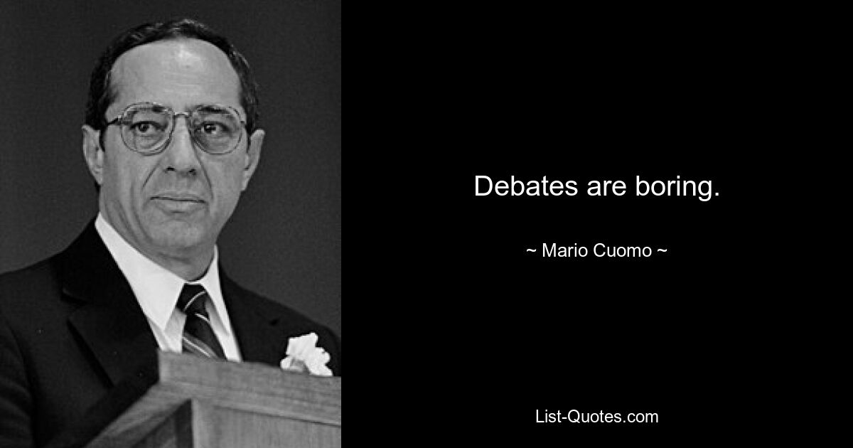 Debates are boring. — © Mario Cuomo