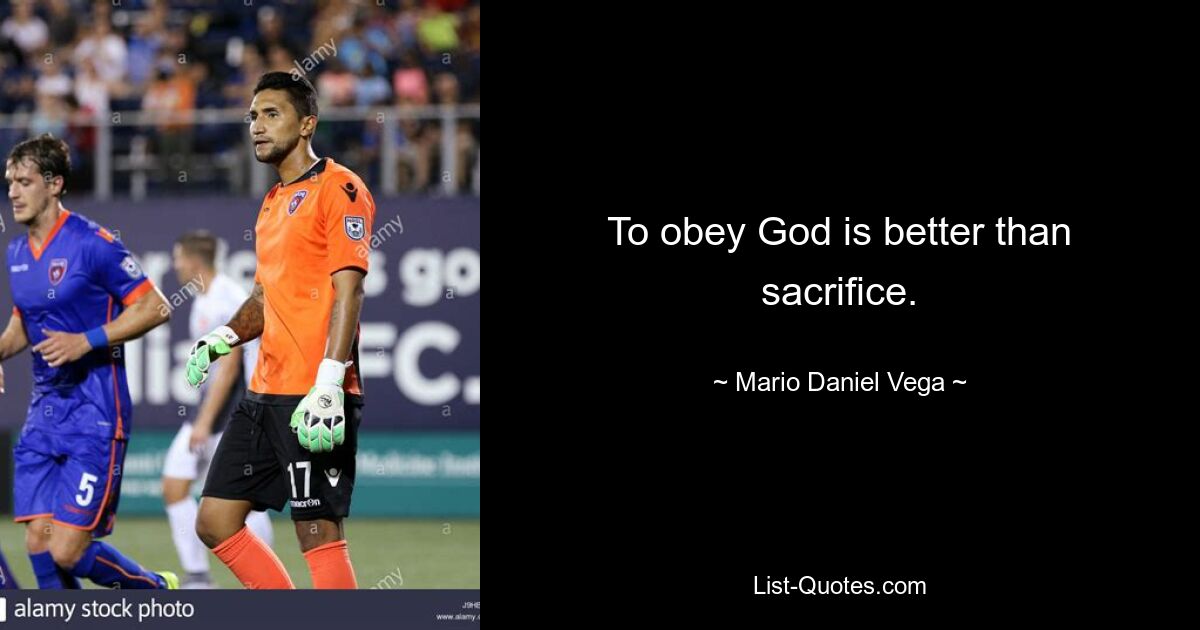 To obey God is better than sacrifice. — © Mario Daniel Vega