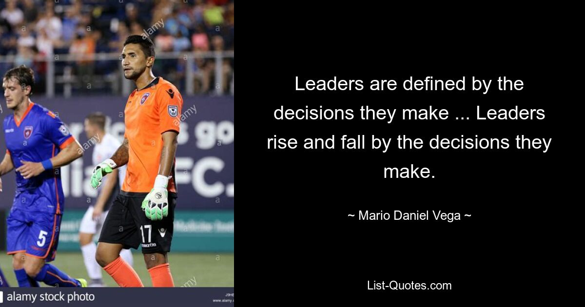 Leaders are defined by the decisions they make ... Leaders rise and fall by the decisions they make. — © Mario Daniel Vega