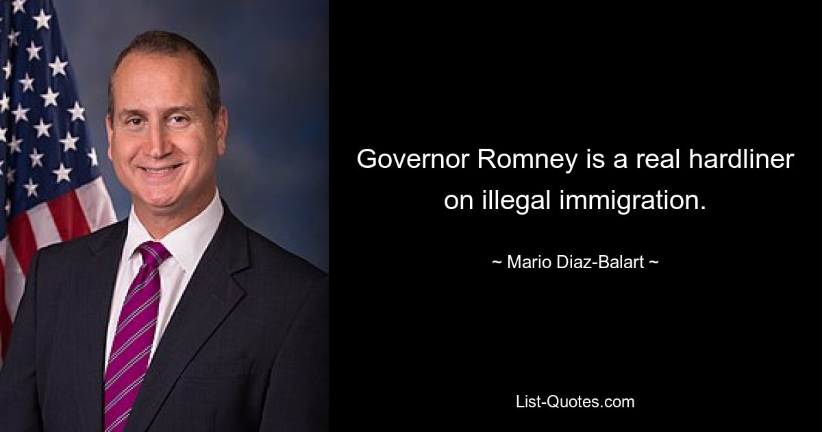 Governor Romney is a real hardliner on illegal immigration. — © Mario Diaz-Balart