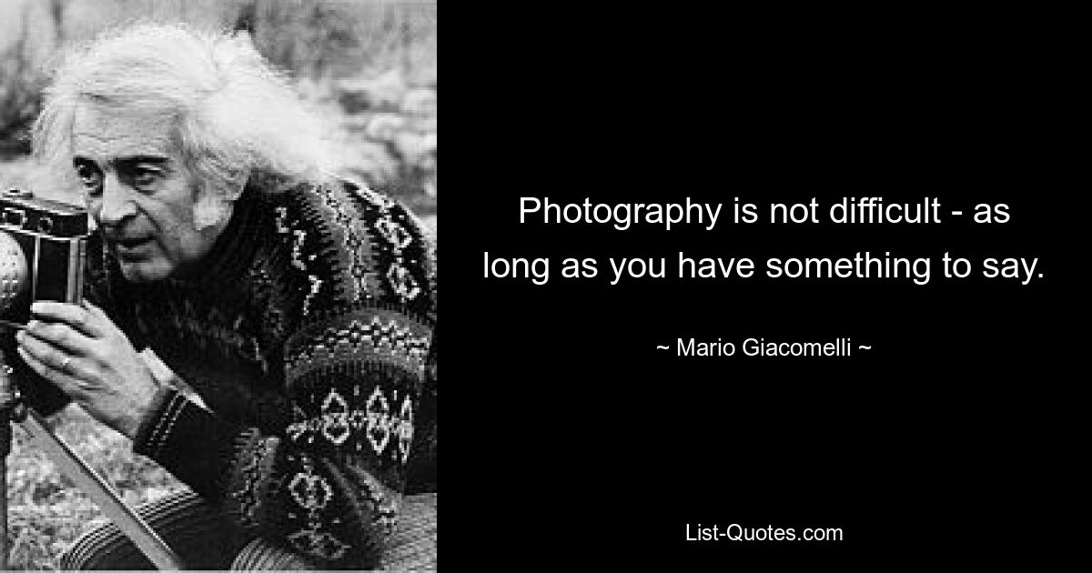 Photography is not difficult - as long as you have something to say. — © Mario Giacomelli