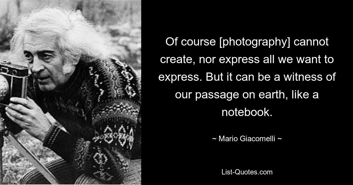 Of course [photography] cannot create, nor express all we want to express. But it can be a witness of our passage on earth, like a notebook. — © Mario Giacomelli