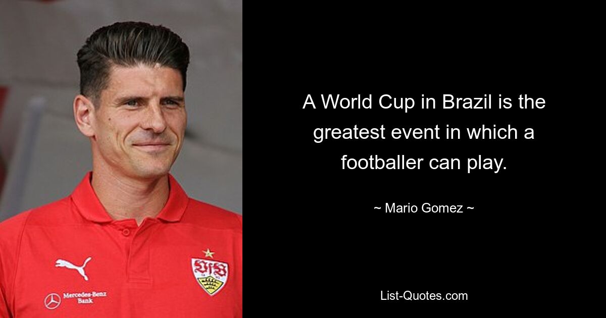 A World Cup in Brazil is the greatest event in which a footballer can play. — © Mario Gomez