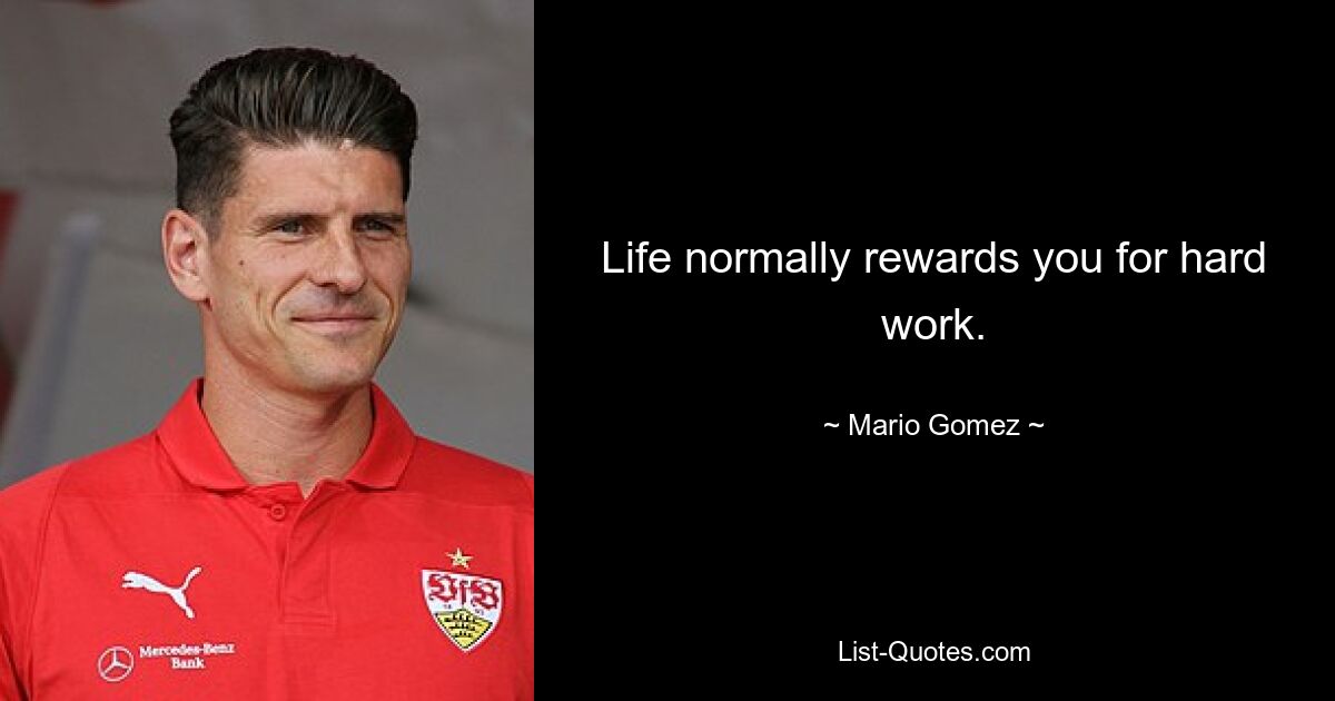 Life normally rewards you for hard work. — © Mario Gomez