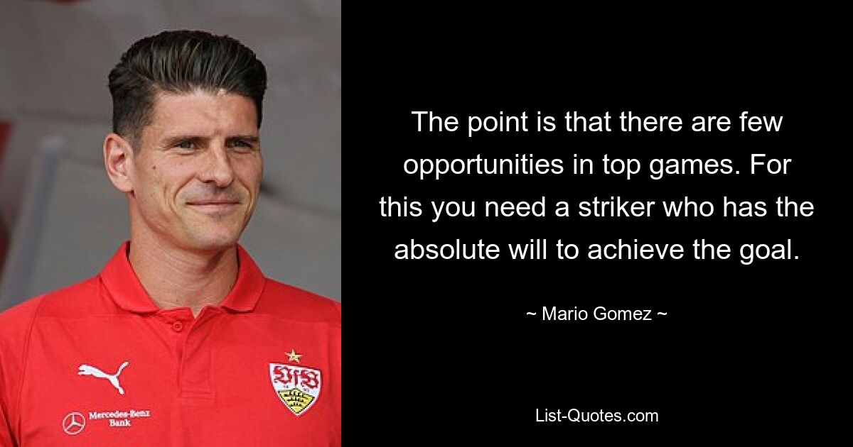 The point is that there are few opportunities in top games. For this you need a striker who has the absolute will to achieve the goal. — © Mario Gomez