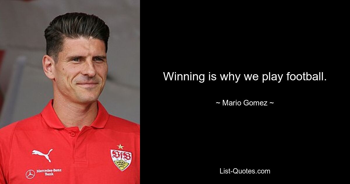 Winning is why we play football. — © Mario Gomez