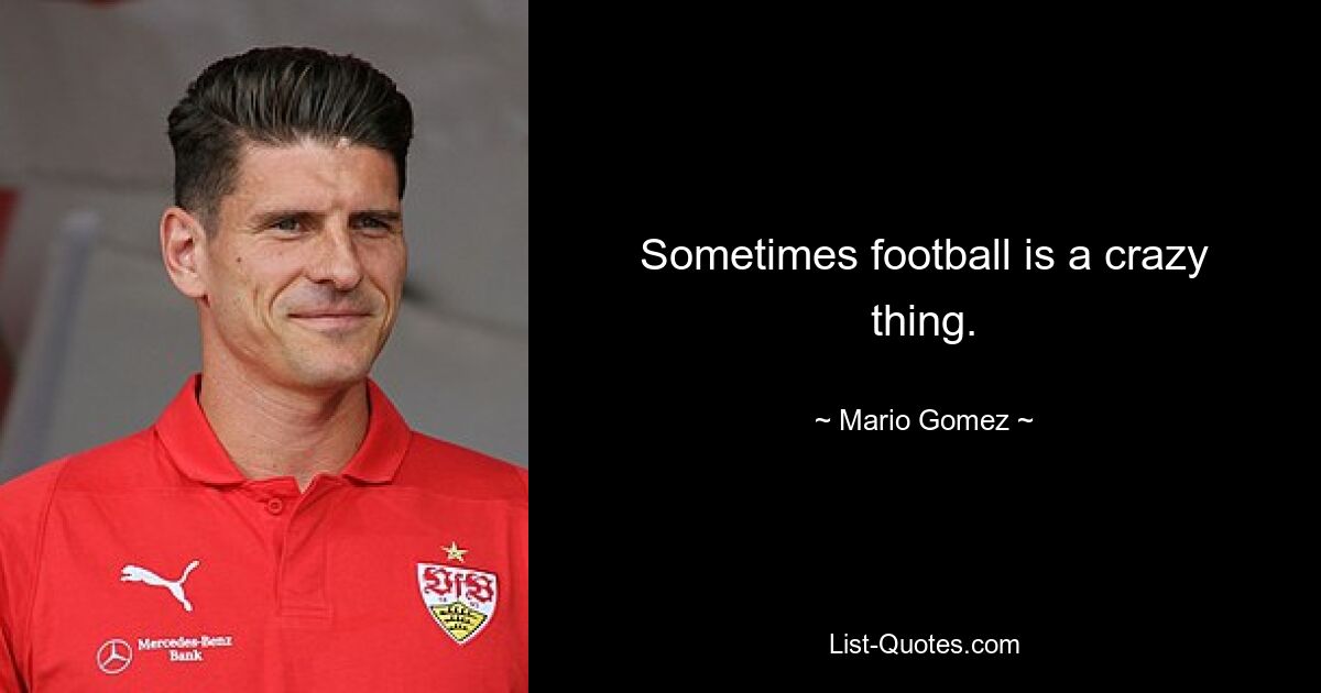 Sometimes football is a crazy thing. — © Mario Gomez