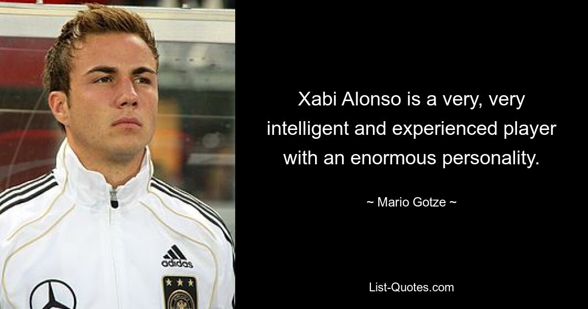 Xabi Alonso is a very, very intelligent and experienced player with an enormous personality. — © Mario Gotze