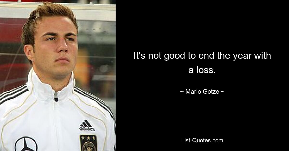 It's not good to end the year with a loss. — © Mario Gotze