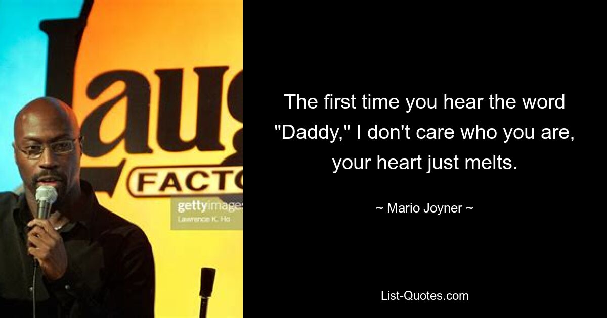 The first time you hear the word "Daddy," I don't care who you are, your heart just melts. — © Mario Joyner