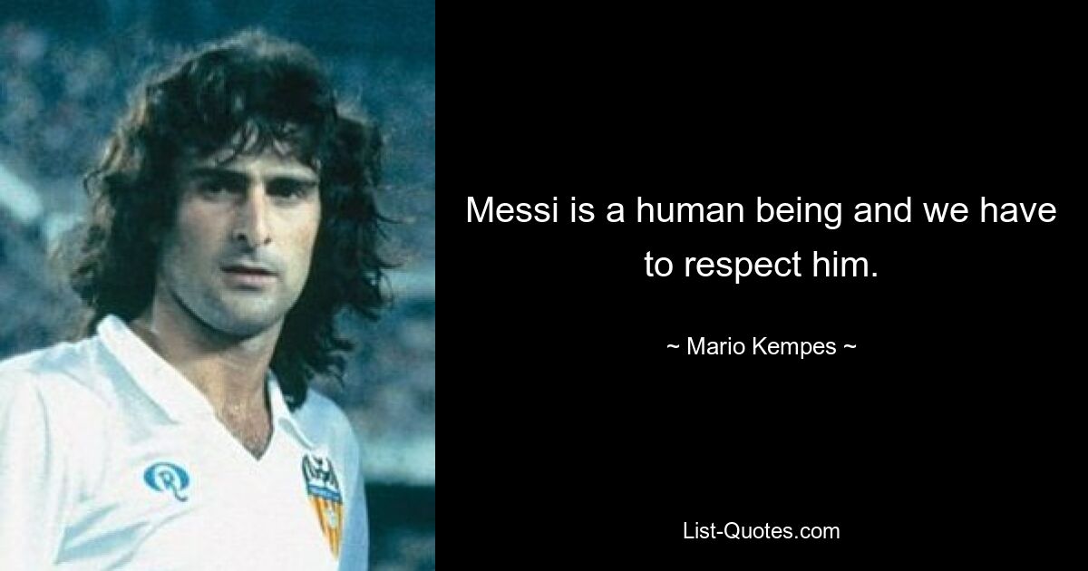 Messi is a human being and we have to respect him. — © Mario Kempes