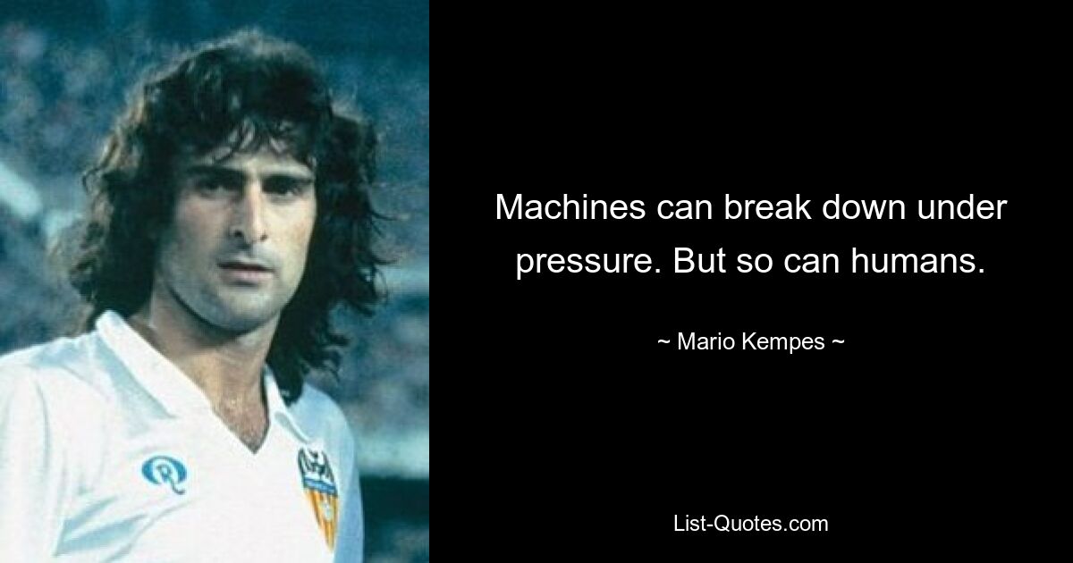 Machines can break down under pressure. But so can humans. — © Mario Kempes