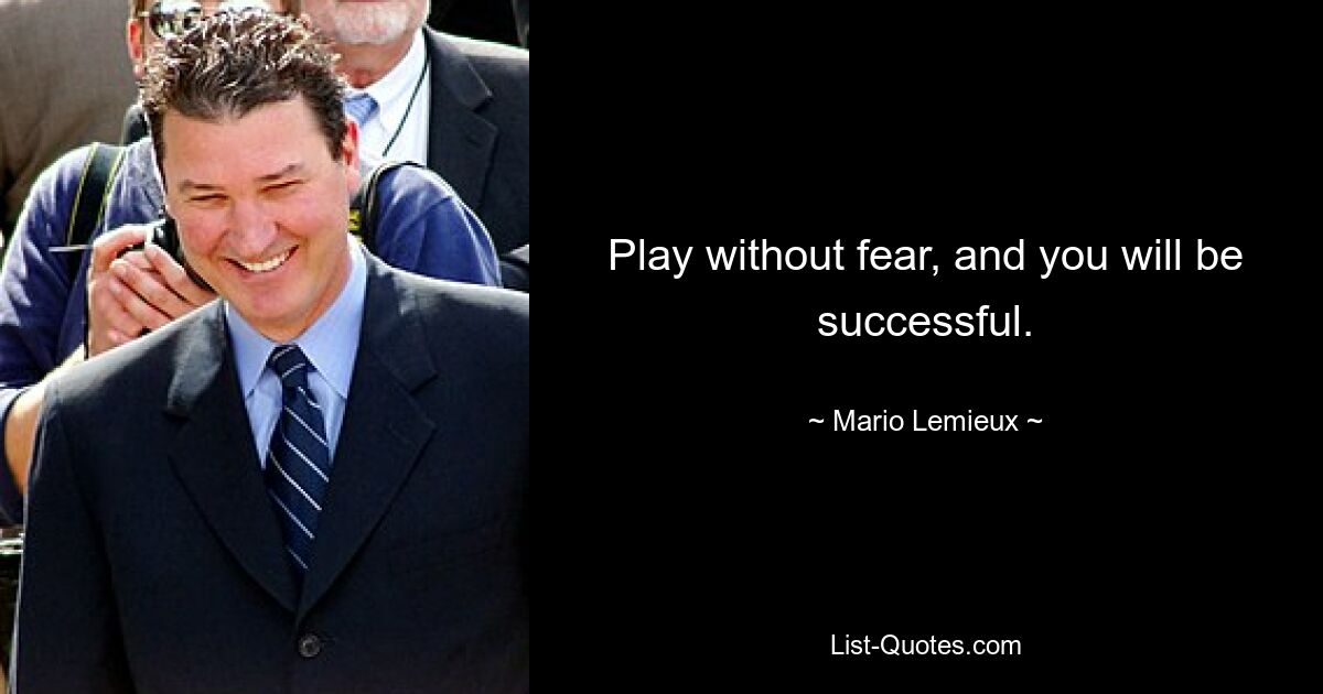 Play without fear, and you will be successful. — © Mario Lemieux