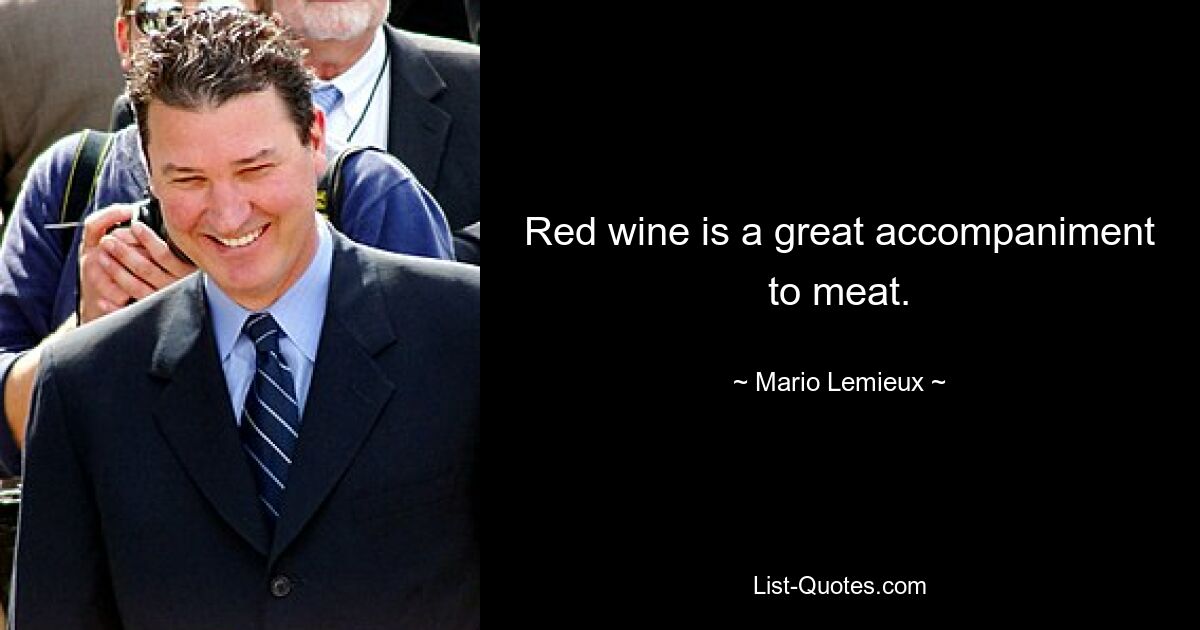 Red wine is a great accompaniment to meat. — © Mario Lemieux