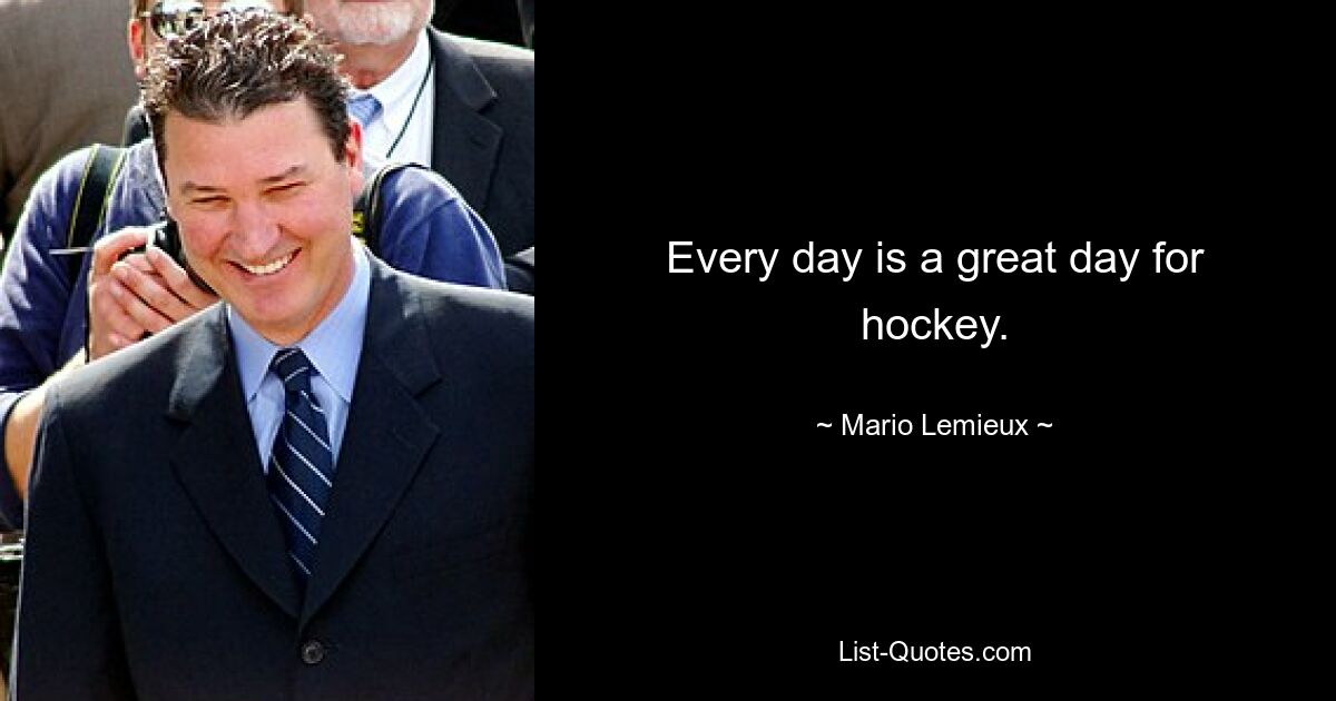 Every day is a great day for hockey. — © Mario Lemieux