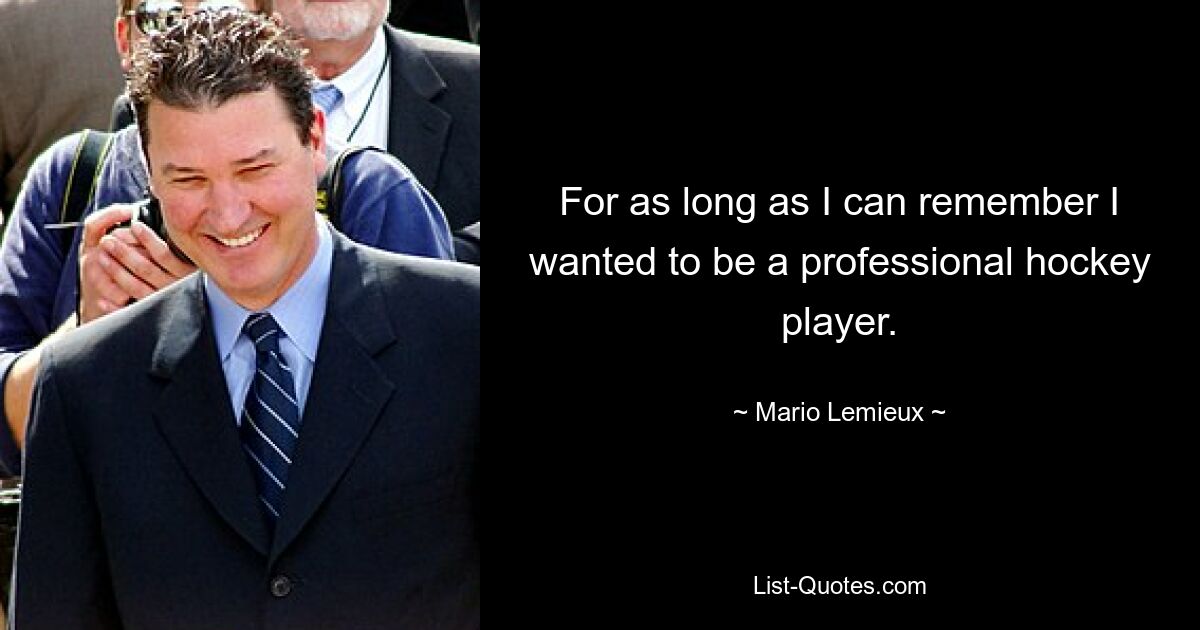 For as long as I can remember I wanted to be a professional hockey player. — © Mario Lemieux