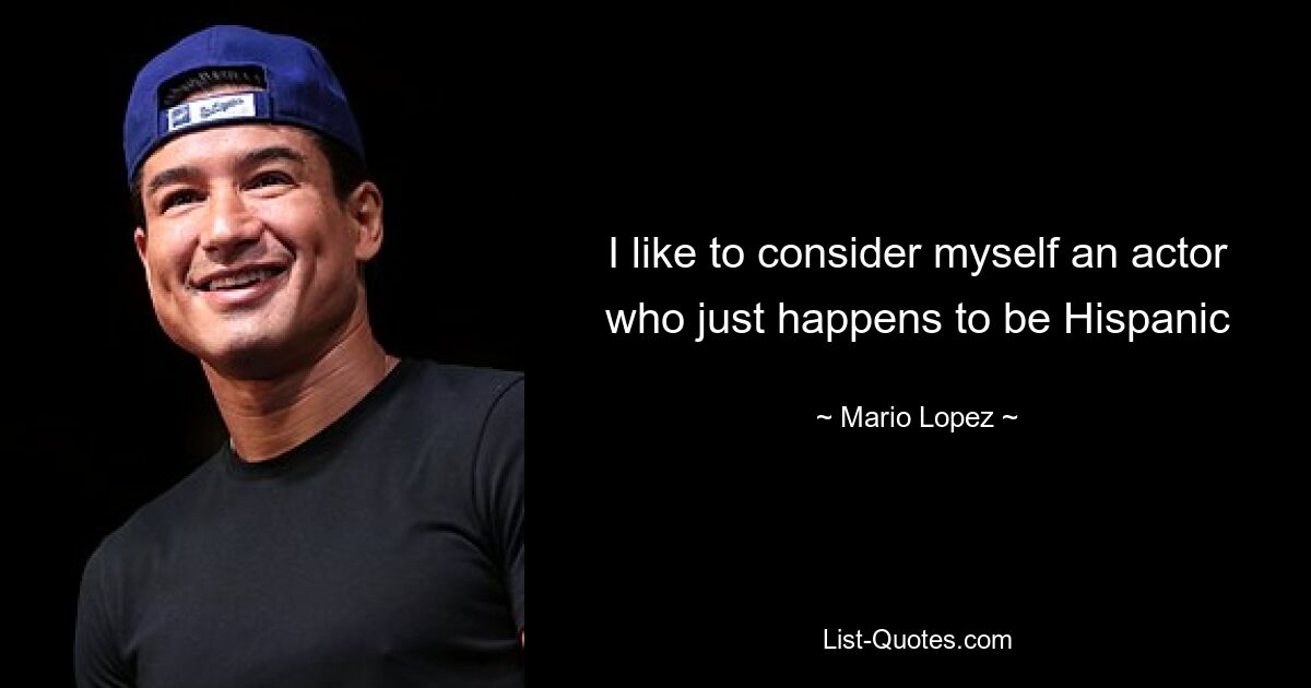 I like to consider myself an actor who just happens to be Hispanic — © Mario Lopez