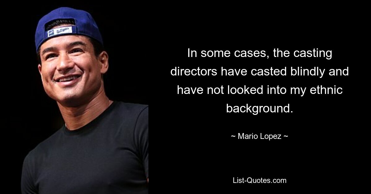 In some cases, the casting directors have casted blindly and have not looked into my ethnic background. — © Mario Lopez