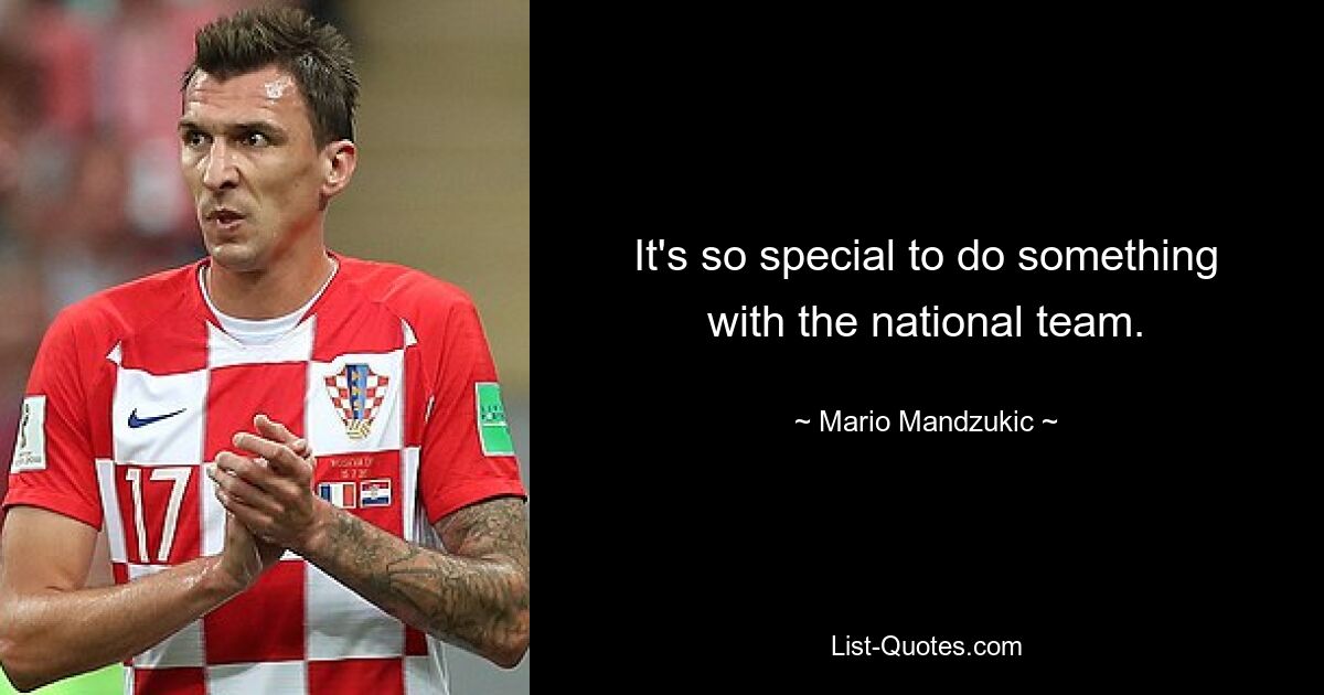 It's so special to do something with the national team. — © Mario Mandzukic