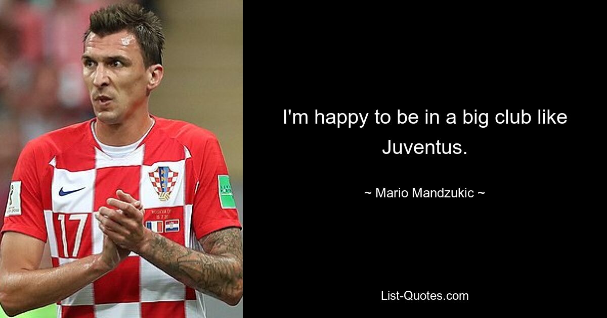 Ich bin glücklich, bei einem großen Verein wie Juventus zu sein. — © Mario Mandzukic