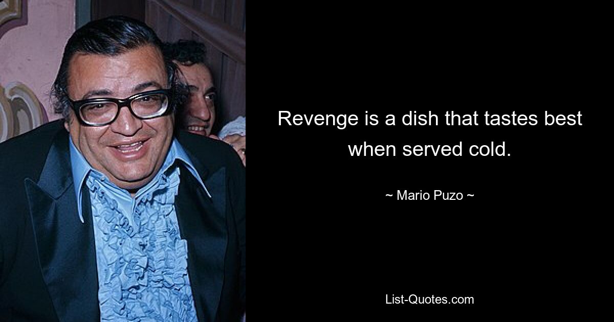 Revenge is a dish that tastes best when served cold. — © Mario Puzo