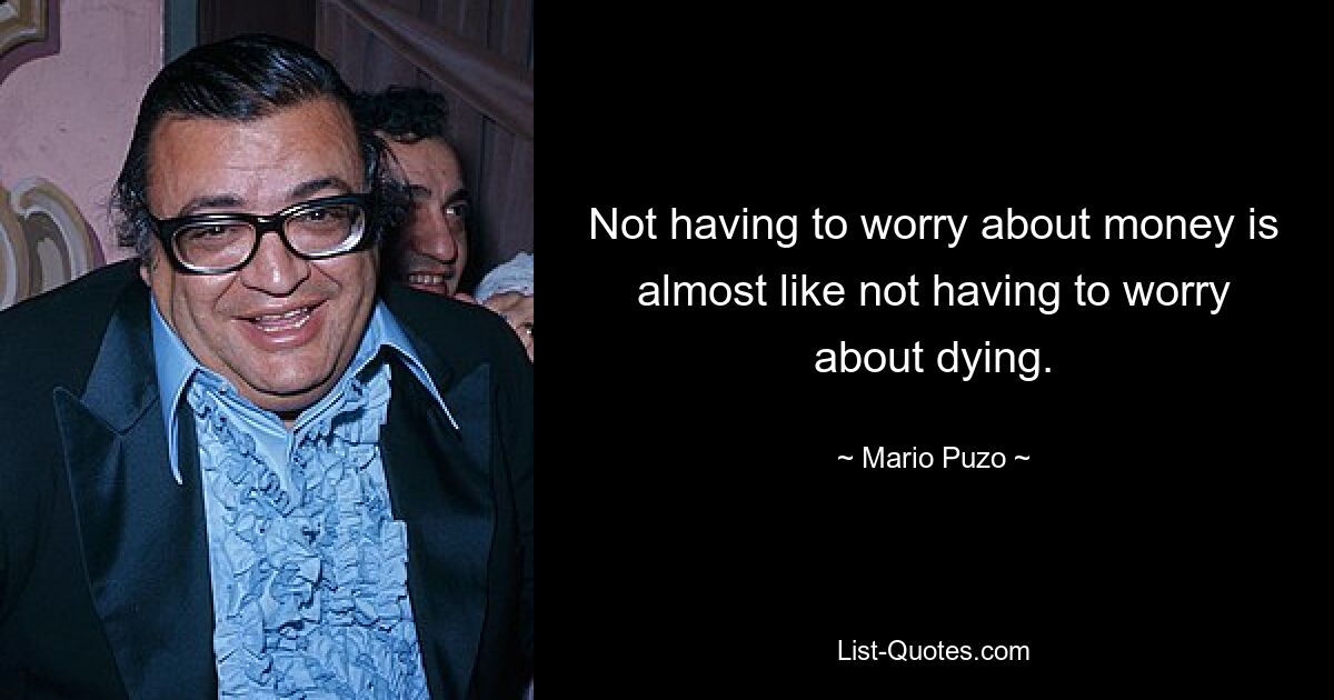 Not having to worry about money is almost like not having to worry about dying. — © Mario Puzo