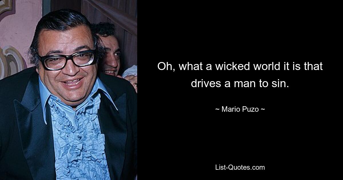 Oh, what a wicked world it is that drives a man to sin. — © Mario Puzo