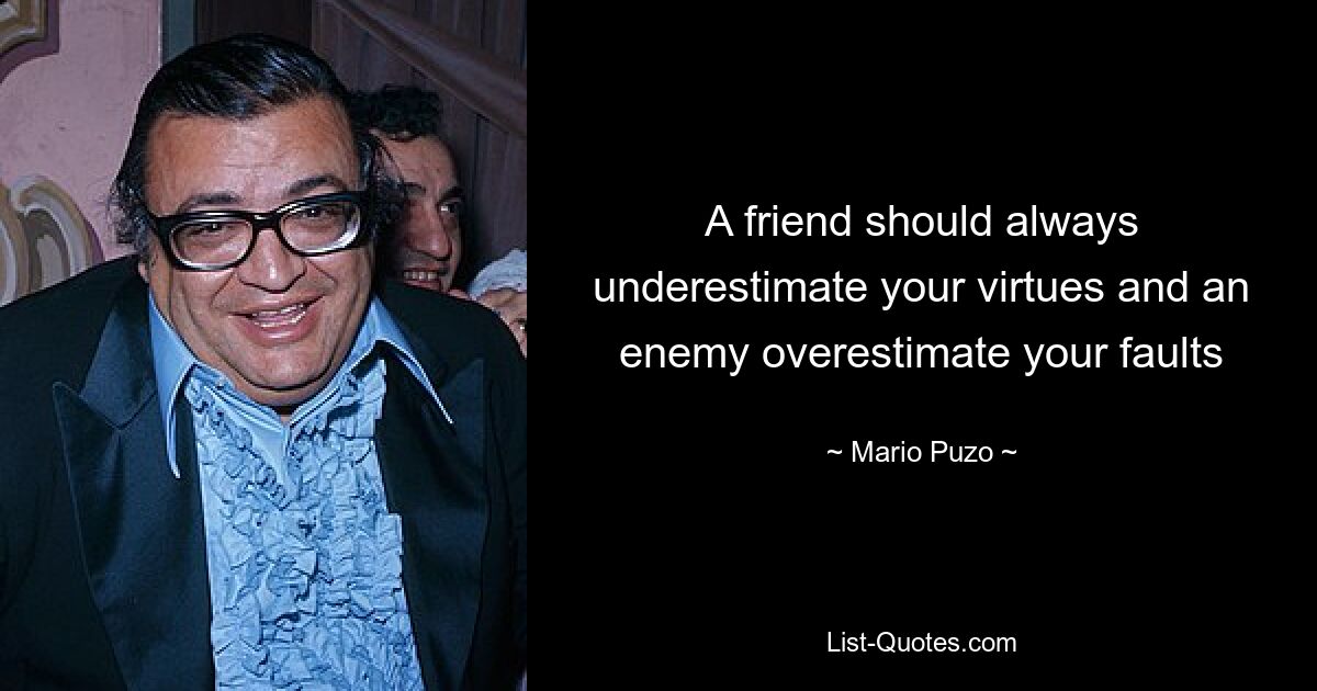 A friend should always underestimate your virtues and an enemy overestimate your faults — © Mario Puzo