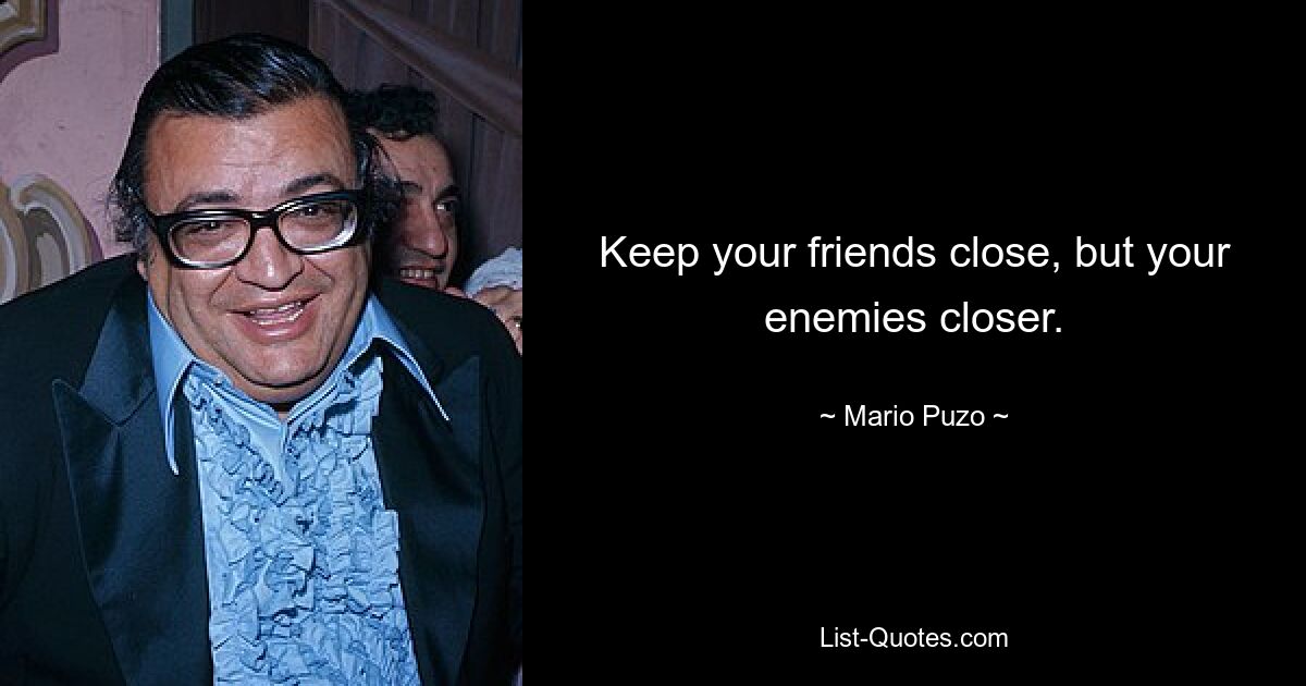 Keep your friends close, but your enemies closer. — © Mario Puzo