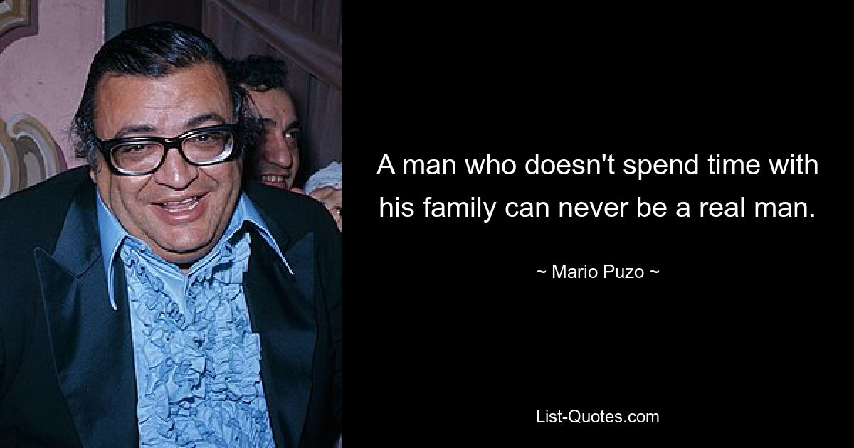 A man who doesn't spend time with his family can never be a real man. — © Mario Puzo