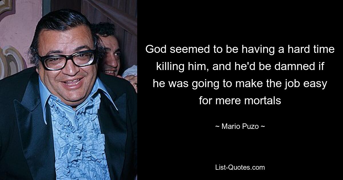 God seemed to be having a hard time killing him, and he'd be damned if he was going to make the job easy for mere mortals — © Mario Puzo