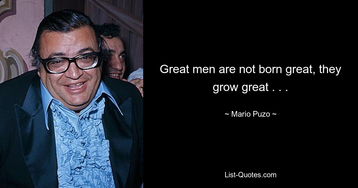 Great men are not born great, they grow great . . . — © Mario Puzo