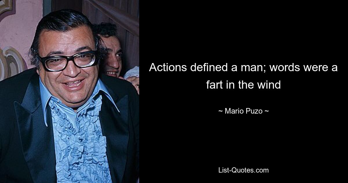 Actions defined a man; words were a fart in the wind — © Mario Puzo