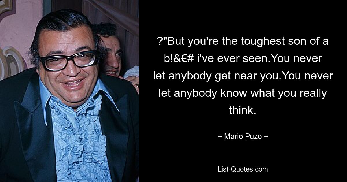 ?"But you're the toughest son of a b!&€# i've ever seen.You never let anybody get near you.You never let anybody know what you really think. — © Mario Puzo