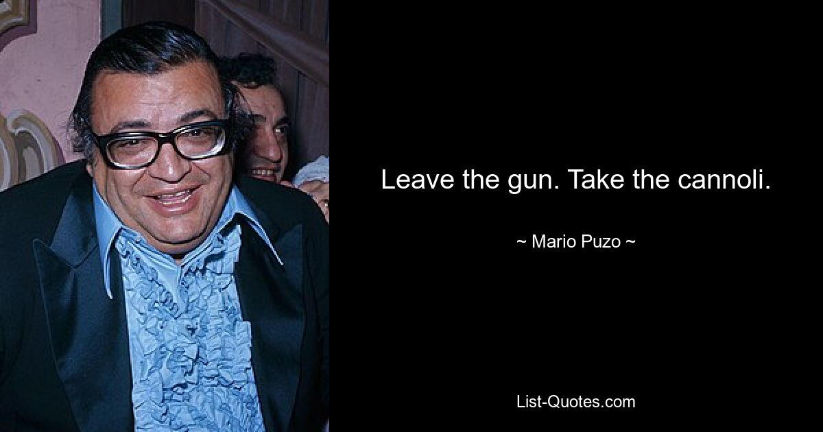 Leave the gun. Take the cannoli. — © Mario Puzo