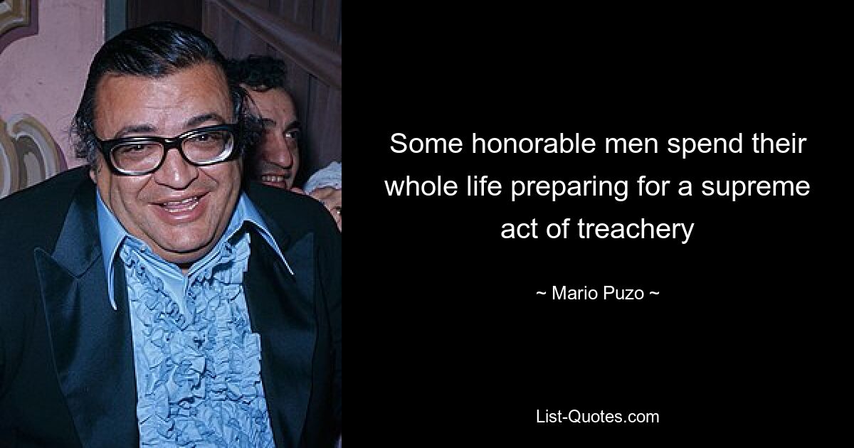 Some honorable men spend their whole life preparing for a supreme act of treachery — © Mario Puzo