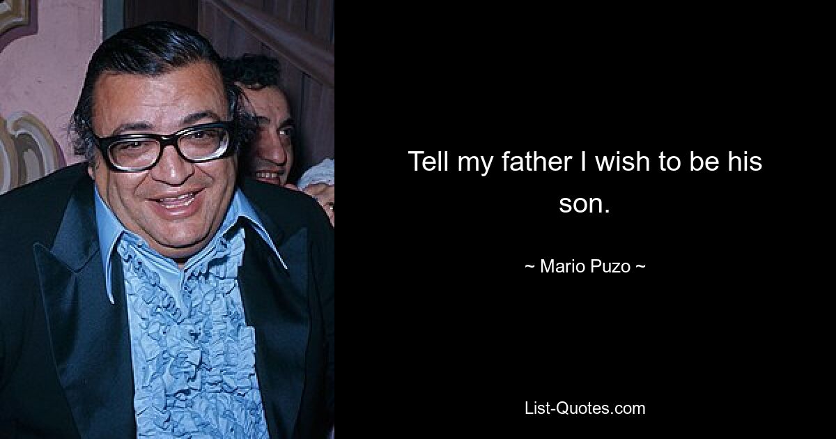 Tell my father I wish to be his son. — © Mario Puzo