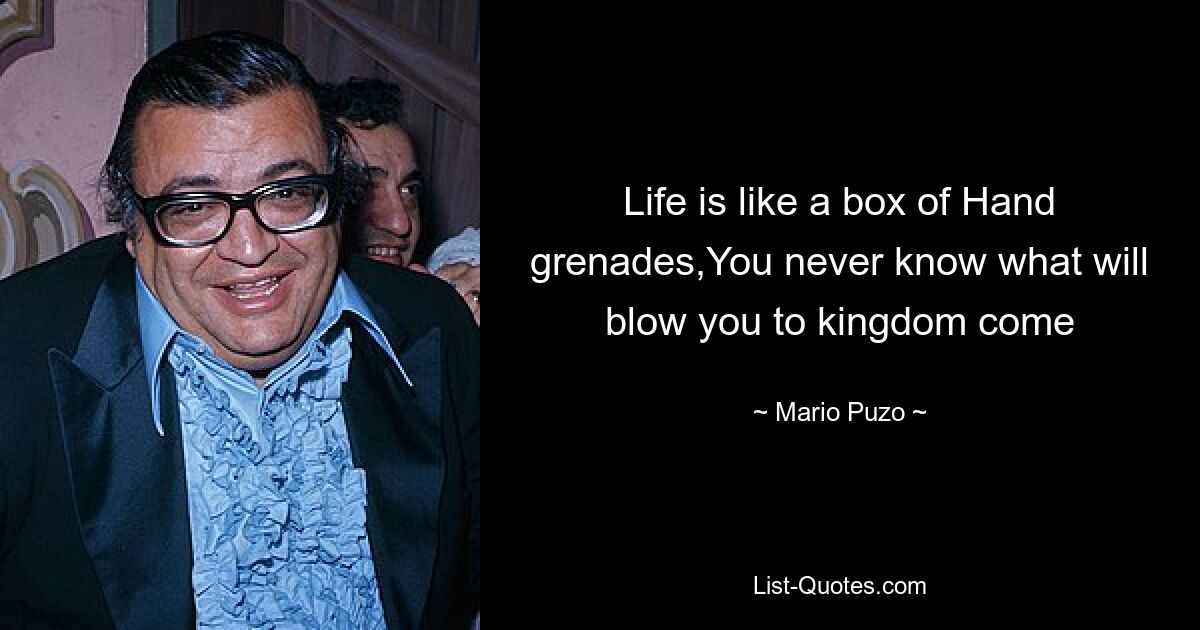 Life is like a box of Hand grenades,You never know what will blow you to kingdom come — © Mario Puzo