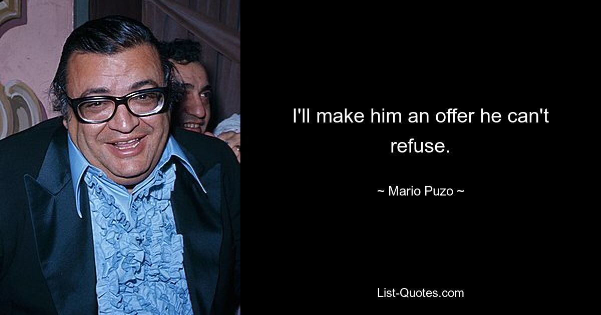 I'll make him an offer he can't refuse. — © Mario Puzo