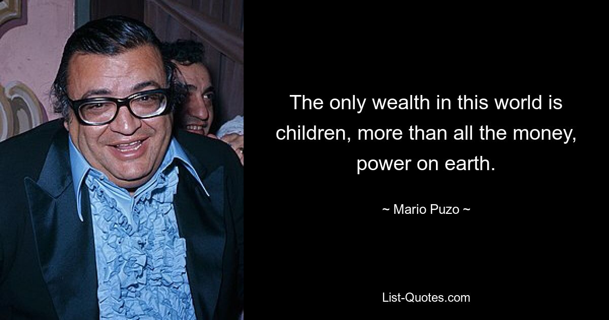 The only wealth in this world is children, more than all the money, power on earth. — © Mario Puzo