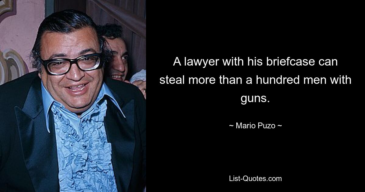 A lawyer with his briefcase can steal more than a hundred men with guns. — © Mario Puzo