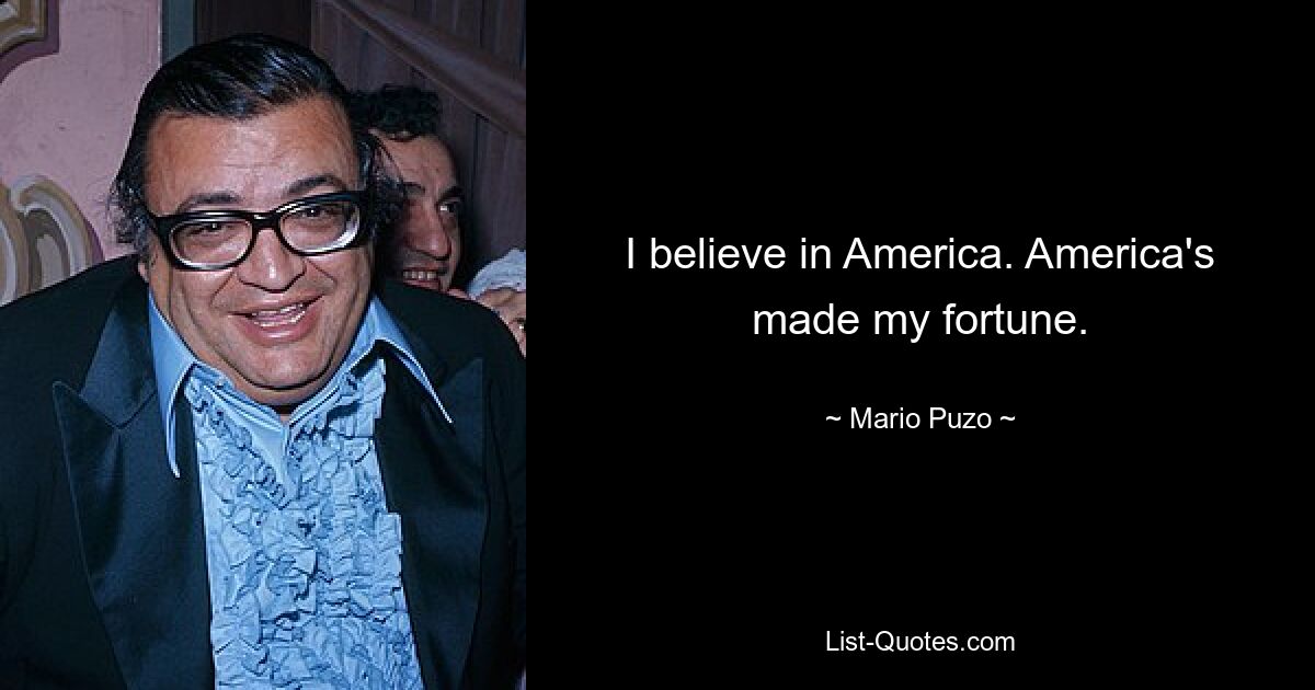 I believe in America. America's made my fortune. — © Mario Puzo