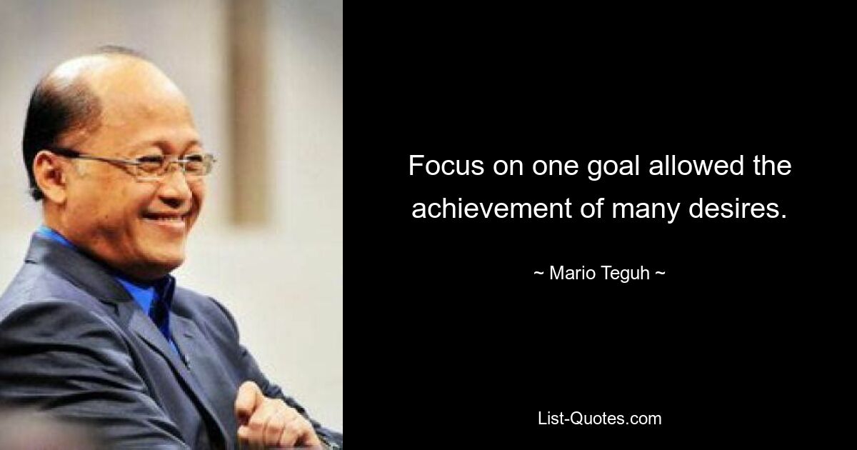 Focus on one goal allowed the achievement of many desires. — © Mario Teguh